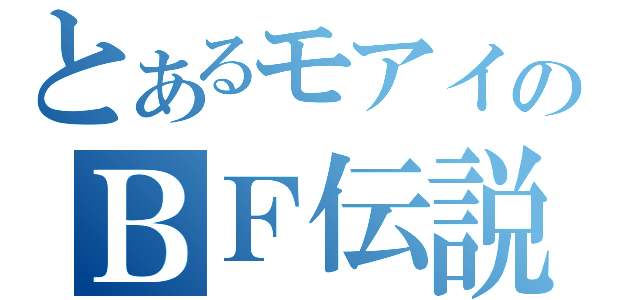 とあるモアイのＢＦ伝説（）