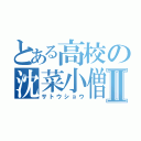 とある高校の沈菜小僧Ⅱ（サトウショウ）