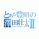 とある豊昭の澤田壮太Ⅱ（コンサートマスター）