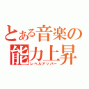 とある音楽の能力上昇（レベルアッパー）