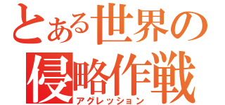 とある世界の侵略作戦（アグレッション）