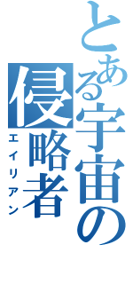 とある宇宙の侵略者（エイリアン）