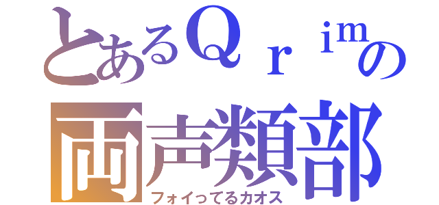 とあるＱｒｉｍｏの両声類部屋（フォイってるカオス）