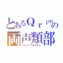 とあるＱｒｉｍｏの両声類部屋（フォイってるカオス）