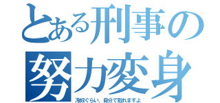 とある刑事の努力変身（冷奴ぐらい、自分で取れますよ）