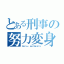 とある刑事の努力変身（冷奴ぐらい、自分で取れますよ）