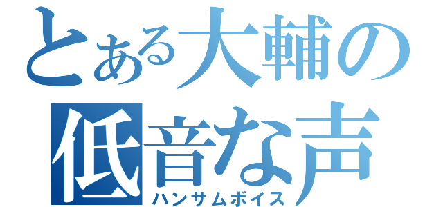 とある大輔の低音な声（ハンサムボイス）