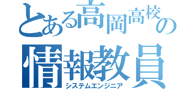 とある高岡高校の情報教員（システムエンジニア）