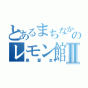 とあるまちなかのレモン館Ⅱ（黒歴史）