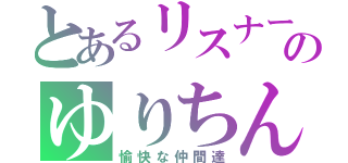 とあるリスナーのゆりちん（愉快な仲間達）