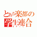 とある楽都の学生連合（ＥＰＩＣ）