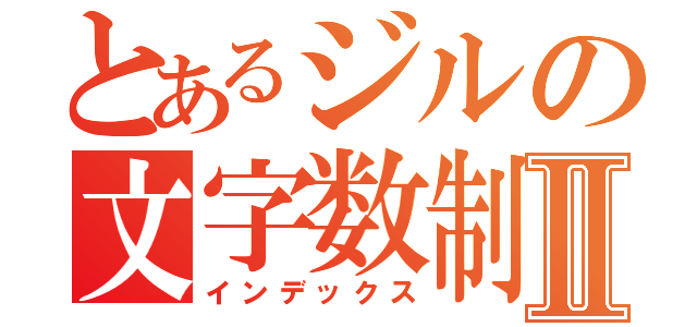 とあるジルの文字数制限Ⅱ（インデックス）