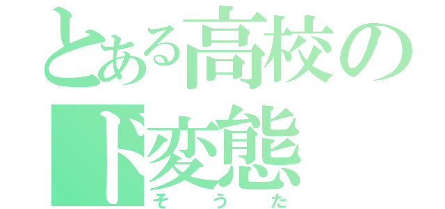 とある高校のド変態（そ う た）