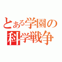 とある学園の科学戦争（）