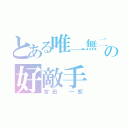 とある唯一無二の好敵手（宮田 一郎）