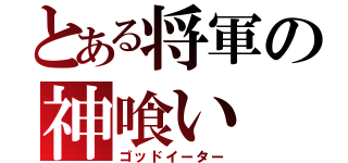 とある将軍の神喰い（ゴッドイーター）