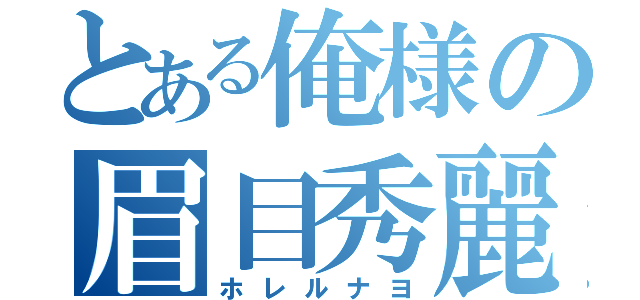 とある俺様の眉目秀麗（ホレルナヨ）