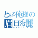 とある俺様の眉目秀麗（ホレルナヨ）