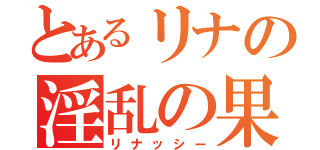 とあるリナの淫乱の果汁（リナッシー）