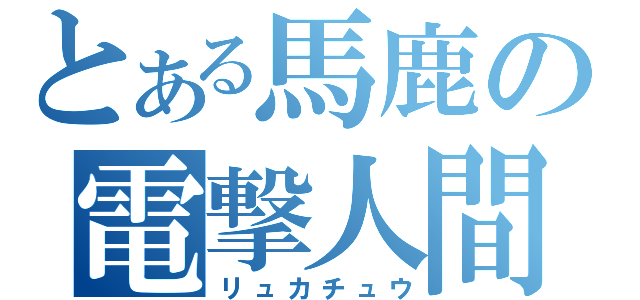 とある馬鹿の電撃人間（リュカチュウ）