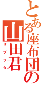 とある座布団の山田君（ザブヲタ）