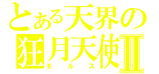 とある天界の狂月天使Ⅱ（モルス）