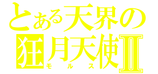 とある天界の狂月天使Ⅱ（モルス）