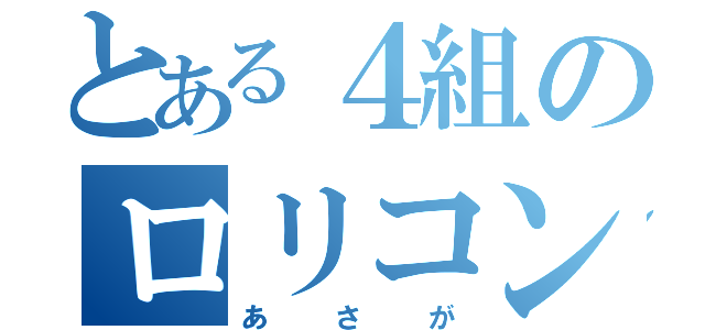 とある４組のロリコン（あさが）