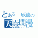 とある　威能の天真爛漫（太老實鳥。。。）