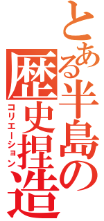 とある半島の歴史捏造（コリエーション）