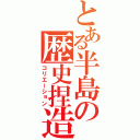 とある半島の歴史捏造（コリエーション）