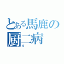 とある馬鹿の厨二病（Ｓ）