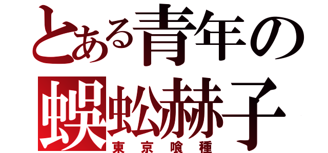 とある青年の蜈蚣赫子（東京喰種）