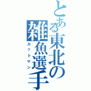 とある東北の雑魚選手（カットマン）