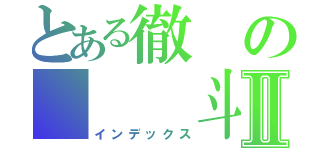 とある徹の   斗星Ⅱ（インデックス）