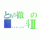 とある徹の   斗星Ⅱ（インデックス）