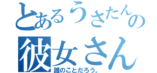 とあるうさたんの彼女さん（誰のことだろう。）