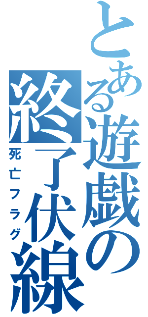 とある遊戯の終了伏線（死亡フラグ）