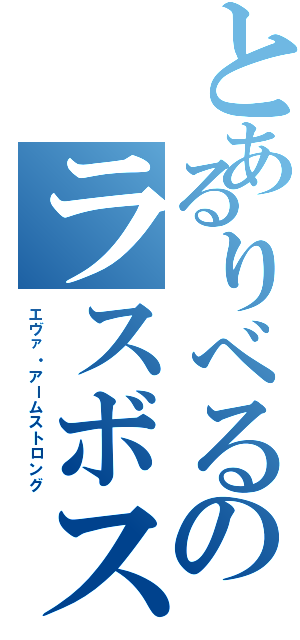 とあるりべるのラスボス感（エヴァ・アームストロング）