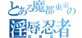 とある魔都東京の淫辱忍者（対魔忍）