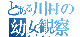 とある川村の幼女観察Ⅱ（ロリコン）