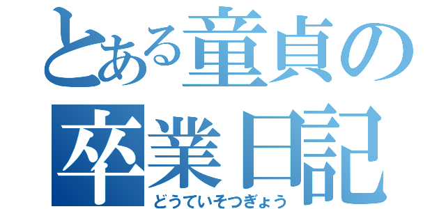 とある童貞の卒業日記（どうていそつぎょう）