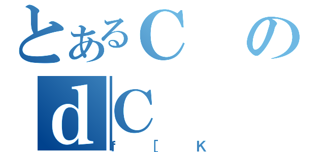 とあるＣのｄＣ（ｆ［Ｋ）