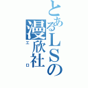 とあるＬＳの漫欣社（工口）