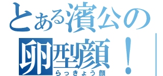 とある濱公の卵型顔！（らっきょう顔）