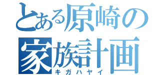 とある原崎の家族計画（キガハヤイ）