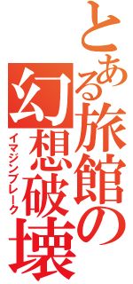 とある旅館の幻想破壊（イマジンブレーク）