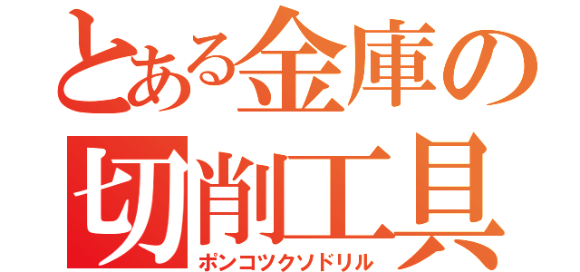 とある金庫の切削工具（ポンコツクソドリル）