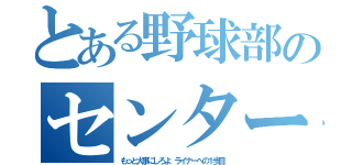 とある野球部のセンター（スタメン）（もっと大事にしろよ ライナーへの１歩目）