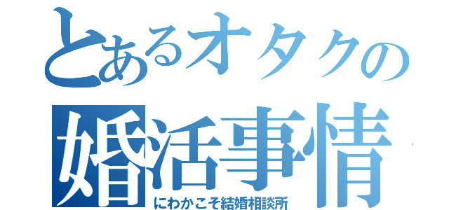 とあるオタクの婚活事情（にわかこそ結婚相談所）